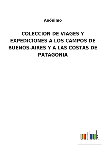 Stock image for COLECCION DE VIAGES Y EXPEDICIONES A LOS CAMPOS DE BUENOS-AIRES Y A LAS COSTAS DE PATAGONIA for sale by Ria Christie Collections