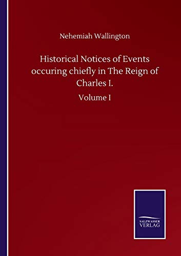 Stock image for Historical Notices of Events occuring chiefly in The Reign of Charles I.: Volume I for sale by Lucky's Textbooks