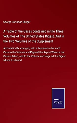 Stock image for A Table of the Cases contained in the Three Volumes of The United States Digest, And in the Two Volumes of the Supplement: Alphabetically arranged, . Whence the Case is taken, and to the Vo for sale by Lucky's Textbooks