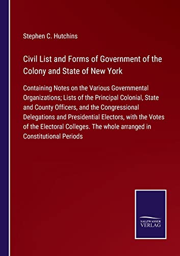 Beispielbild fr Civil List and Forms of Government of the Colony and State of New York : Containing Notes on the Various Governmental Organizations; Lists of the Principal Colonial, State and County Officers, and the Congressional Delegations and Presidential Electors, with the Votes of t zum Verkauf von Buchpark