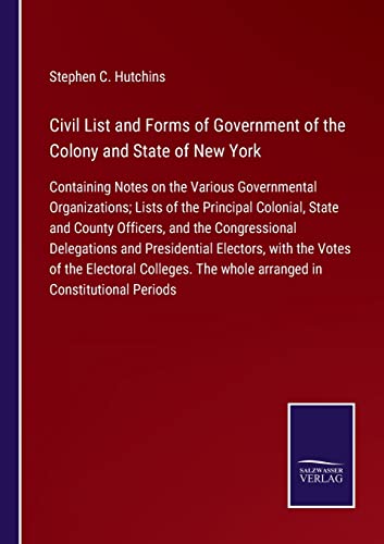 9783752521085: Civil List and Forms of Government of the Colony and State of New York: Containing Notes on the Various Governmental Organizations; Lists of the ... Delegations and Presidential Electors, wit