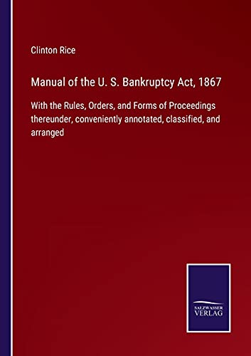 Stock image for Manual of the U. S. Bankruptcy Act, 1867: With the Rules, Orders, and Forms of Proceedings thereunder, conveniently annotated, classified, and arranged for sale by Lucky's Textbooks