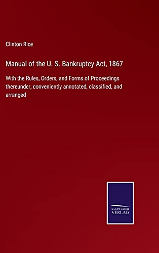 Stock image for Manual of the U. S. Bankruptcy Act, 1867: With the Rules, Orders, and Forms of Proceedings thereunder, conveniently annotated, classified, and arranged for sale by Lucky's Textbooks