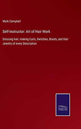 Beispielbild fr Self-Instructor: Art of Hair Work: Dressing hair, making Curls, Switches, Braids, and Hair Jewelry of every Description zum Verkauf von Lucky's Textbooks