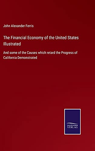 Imagen de archivo de The Financial Economy of the United States Illustrated: And some of the Causes which retard the Progress of California Demonstrated a la venta por Lucky's Textbooks