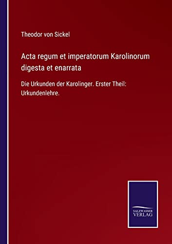 Beispielbild fr Acta regum et imperatorum Karolinorum digesta et enarrata : Die Urkunden der Karolinger. Erster Theil: Urkundenlehre. zum Verkauf von Buchpark