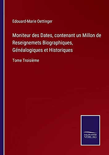 Stock image for Moniteur des Dates, contenant un Millon de Reseignemets Biographiques, Gnalogiques et Historiques: Tome Troisime (German Edition) for sale by Lucky's Textbooks