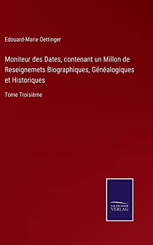 Stock image for Moniteur des Dates, contenant un Millon de Reseignemets Biographiques, Gnalogiques et Historiques: Tome Troisime (German Edition) for sale by Lucky's Textbooks