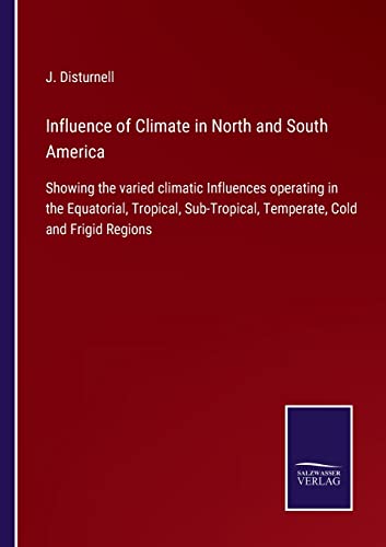 Imagen de archivo de Influence of Climate in North and South America: Showing the varied climatic Influences operating in the Equatorial, Tropical, Sub-Tropical, Temperate, Cold and Frigid Regions a la venta por Lucky's Textbooks