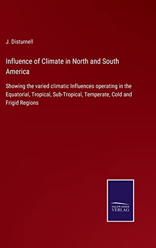 Imagen de archivo de Influence of Climate in North and South America: Showing the varied climatic Influences operating in the Equatorial, Tropical, Sub-Tropical, Temperate, Cold and Frigid Regions a la venta por Lucky's Textbooks