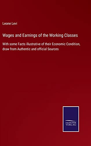 Beispielbild fr Wages and Earnings of the Working Classes : With some Facts illustrative of their Economic Condition, draw from Authentic and official Sources zum Verkauf von Buchpark