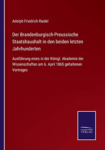 Beispielbild fr Der Brandenburgisch-Preussische Staatshaushalt in den beiden letzten Jahrhunderten:Ausfhrung eines in der Knigl. Akademie der Wissenschaften am 6. April 1865 gehaltenen Vortrages zum Verkauf von Blackwell's