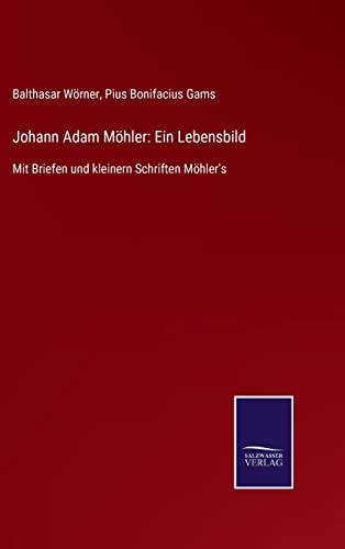 Beispielbild fr Johann Adam Mhler: Ein Lebensbild:Mit Briefen und kleinern Schriften Mhler's zum Verkauf von Blackwell's
