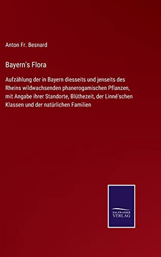 9783752548372: Bayern's Flora: Aufzhlung der in Bayern diesseits und jenseits des Rheins wildwachsenden phanerogamischen Pflanzen, mit Angabe ihrer Standorte, ... Klassen und der natrlichen Familien