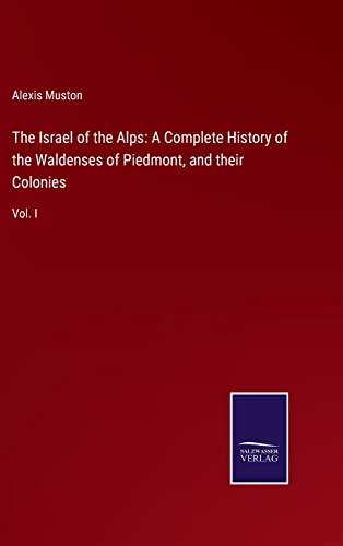 9783752556094: The Israel of the Alps: A Complete History of the Waldenses of Piedmont, and their Colonies: Vol. I