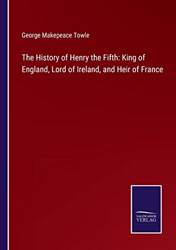 Imagen de archivo de The History of Henry the Fifth: King of England, Lord of Ireland, and Heir of France a la venta por Lucky's Textbooks