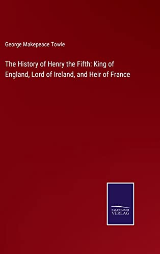 Imagen de archivo de The History of Henry the Fifth: King of England; Lord of Ireland; and Heir of France a la venta por Ria Christie Collections