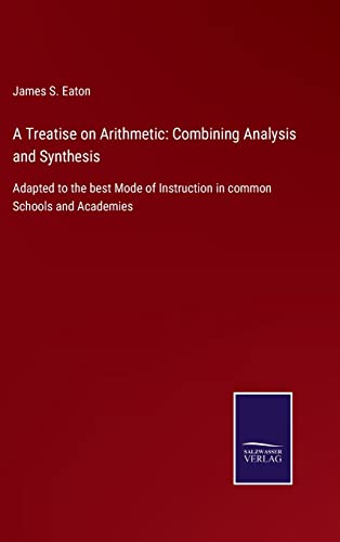 Stock image for A Treatise on Arithmetic: Combining Analysis and Synthesis: Adapted to the best Mode of Instruction in common Schools and Academies for sale by Lucky's Textbooks
