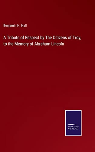 Beispielbild fr A Tribute of Respect by The Citizens of Troy, to the Memory of Abraham Lincoln zum Verkauf von Lucky's Textbooks