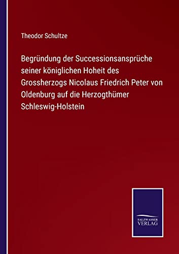 9783752596120: Begrndung der Successionsansprche seiner kniglichen Hoheit des Grossherzogs Nicolaus Friedrich Peter von Oldenburg auf die Herzogthmer Schleswig-Holstein (German Edition)