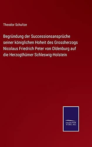 Stock image for Begrndung der Successionsansprche seiner kniglichen Hoheit des Grossherzogs Nicolaus Friedrich Peter von Oldenburg auf die Herzogthmer Schleswig-Holstein (German Edition) for sale by ALLBOOKS1