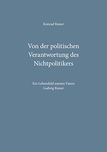 Imagen de archivo de Von der politischen Verantwortung des Nichtpolitikers: Ein Lebensbild meines Vaters Ludwig Raiser a la venta por medimops