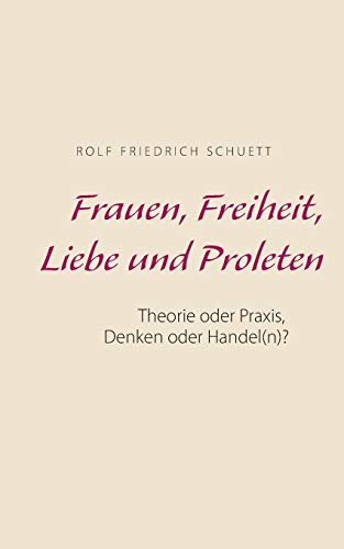 Stock image for Frauen, Freiheit, Liebe und Proleten: Theorie oder Praxis, Denken oder Handel(n)? (German Edition) for sale by Lucky's Textbooks