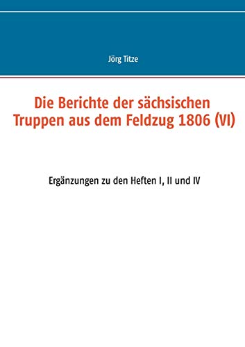 Stock image for Die Berichte der schsischen Truppen aus dem Feldzug 1806 (VI): Ergnzungen zu den Heften I, II und IV (German Edition) for sale by Lucky's Textbooks