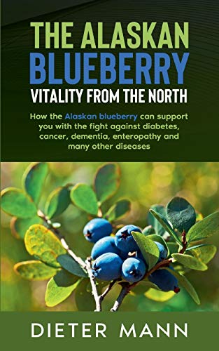 Beispielbild fr The Alaskan Blueberry - Vitality from the North:How the Alaskan blueberry can support you with the fight against diabetes, cancer, dementia, enteropathy and many other diseases zum Verkauf von Blackwell's