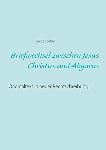 Beispielbild fr Briefwechsel zwischen Jesus Christus und Abgarus: Originaltext in neuer Rechtschreibung (German Edition) zum Verkauf von GF Books, Inc.