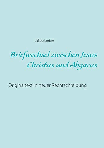 Stock image for Briefwechsel zwischen Jesus Christus und Abgarus: Originaltext in neuer Rechtschreibung (German Edition) for sale by GF Books, Inc.