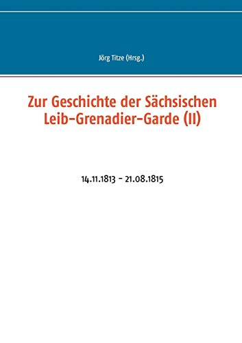 Stock image for Zur Geschichte der Sächsischen Leib-Grenadier-Garde (II):14.11.1813 - 21.08.1815 for sale by Ria Christie Collections