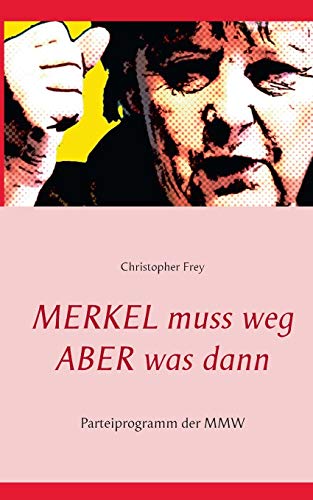 Beispielbild fr Merkel muss weg - Aber was dann: Parteiprogramm der MMW (Geschichte der Zukunft) zum Verkauf von Buchmarie