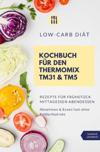 Stock image for Low-Carb Dit Kochbuch fr den Thermomix TM31 & TM5 Rezepte fr Frhstck Mittagessen Abendessen Abnehmen & Essen fast ohne Kohlenhydrate for sale by GF Books, Inc.