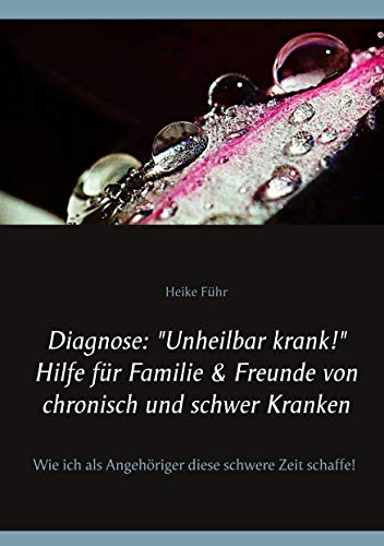 Stock image for Diagnose: "Unheilbar krank!" Hilfe fr Familie & Freunde von chronisch und schwer Kranken: Wie ich als Angehriger diese schwere Zeit schaffe (German Edition) for sale by Lucky's Textbooks