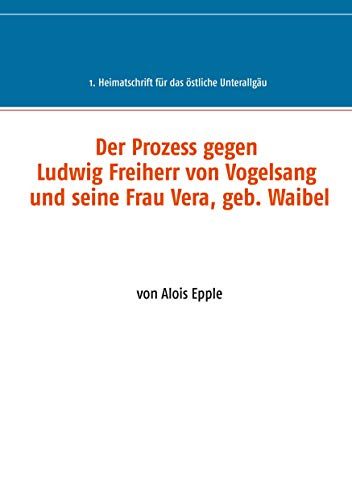 Stock image for Der Prozess gegen Ludwig, Freiherr von Vogelsang und seine Frau Vera, geb. Waibel: 1. Heimatschrift fr das stliche Unterallgu (German Edition) for sale by Lucky's Textbooks