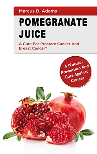 Imagen de archivo de Pomgranate Juice - A Cure for Prostate Cancer and Breast Cancer?: A Natural Prevention and Cure Against Cancer a la venta por PlumCircle