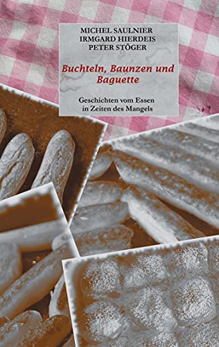 Stock image for Buchteln, Baunzen und Baguette : Geschichten vom Essen in Zeiten des Mangels. Michel Saulnier, Irmgard Hierdeis, Peter Stger for sale by BBB-Internetbuchantiquariat