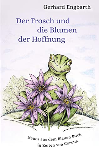 Der Frosch Und Die Blumen Der Hoffnung: Neues Aus Dem Blauen Buch In Zeiten Von Corona (German Edition) - Gerhard Engbarth