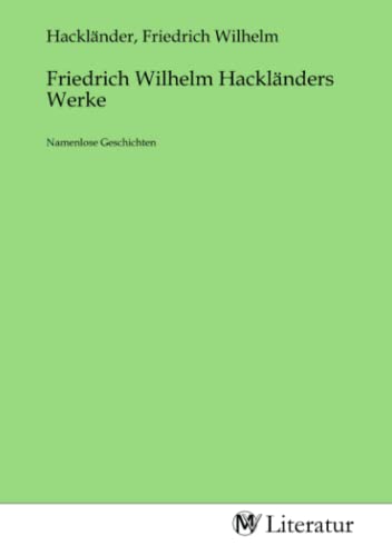 Stock image for Friedrich Wilhelm Hacklnders Werke : Namenlose Geschichten for sale by AHA-BUCH GmbH