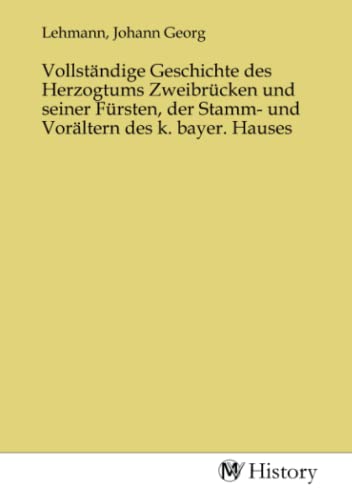 Beispielbild fr Vollständige Geschichte des Herzogtums Zweibrücken und seiner Fürsten, der Stamm- und Vorältern des k. bayer. Hauses zum Verkauf von AHA-BUCH