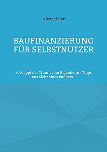 Imagen de archivo de Baufinanzierung fr Selbstnutzer: so klappt der Traum vom Eigenheim - Tipps aus Sicht eines Bankers - (German Edition) a la venta por GF Books, Inc.