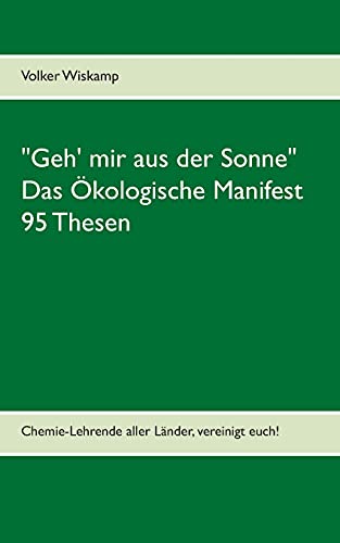 Beispielbild fr "Geh' mir aus der Sonne" - Das kologische Manifest - 95 Thesen: Chemie-Lehrende aller Lnder, vereinigt euch! zum Verkauf von medimops