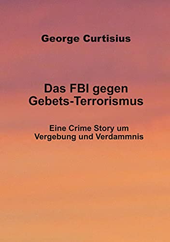 Beispielbild fr Das FBI gegen Gebets-Terrorismus Eine Crime Story um Vergebung und Verdammnis zum Verkauf von Buchpark