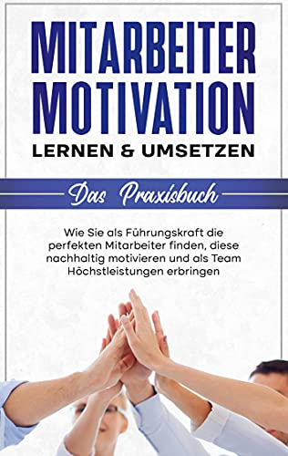 9783754330838: Mitarbeitermotivation lernen & umsetzen - Das Praxisbuch: Wie Sie als Fhrungskraft die perfekten Mitarbeiter finden, diese nachhaltig motivieren und als Team Hchstleistungen erbringen