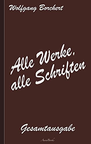 Wolfgang Borchert: Alle Werke, alle Schriften - Wolfgang Borchert