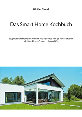 Stock image for Das Smart Home Kochbuch:So geht Smart Home mit Homematic-IP, Sonos, Philips Hue, Netatmo, Mediola, Home Connect plus und Co. for sale by Blackwell's