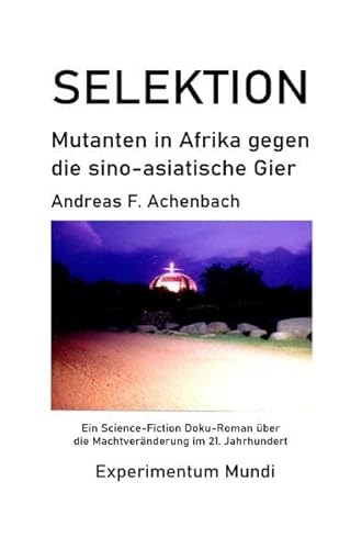 Beispielbild fr Experimentum Mundi / SELEKTION - Mutanten in Afrika gegen die sino-asiatische Gier: Ein Science-Fiction Doku-Roman ber die Machtvernderung im 21. . die Machtvernderung im 21. Jahrhundert.DE zum Verkauf von medimops