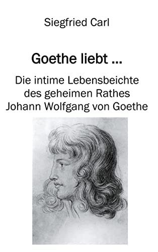 9783755700043: Goethe liebt...: Die intime Lebensbeichte des geheimen Rathes Johann Wolfgang von Goethe