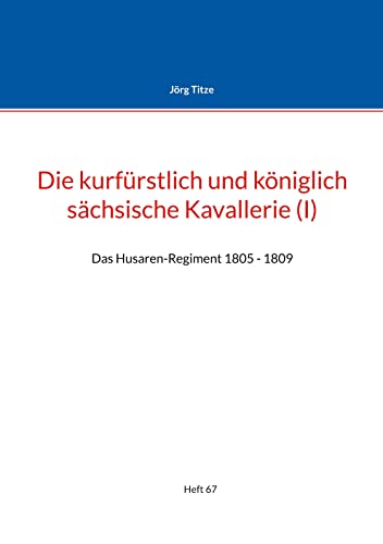 Stock image for Die kurfrstlich und kniglich schsische Kavallerie (I): Das Husaren-Regiment 1805 - 1809 (German Edition) for sale by Lucky's Textbooks